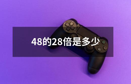 48的28倍是多少-第1张-游戏信息-龙启网