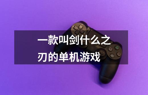 一款叫剑什么之刃的单机游戏-第1张-游戏信息-龙启网