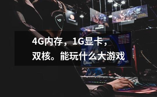 4G内存，1G显卡，双核。能玩什么大游戏-第1张-游戏信息-龙启网