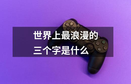 世界上最浪漫的三个字是什么-第1张-游戏信息-龙启网