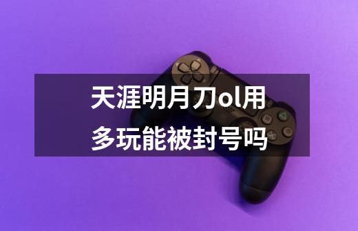 天涯明月刀ol用多玩能被封号吗-第1张-游戏信息-龙启网