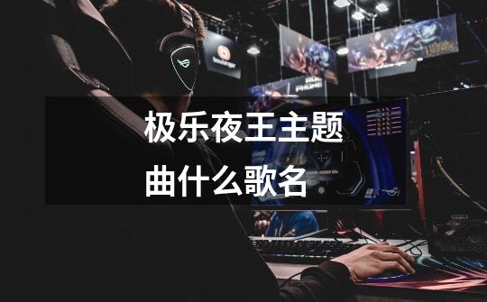 极乐夜王主题曲什么歌名-第1张-游戏信息-龙启网