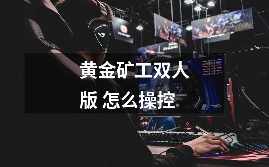 黄金矿工双人版 怎么操控-第1张-游戏信息-龙启网