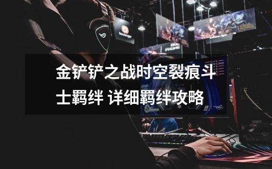 金铲铲之战时空裂痕斗士羁绊 详细羁绊攻略-第1张-游戏信息-龙启网