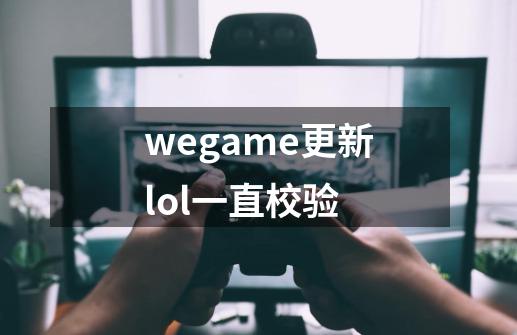 wegame更新lol一直校验-第1张-游戏信息-龙启网