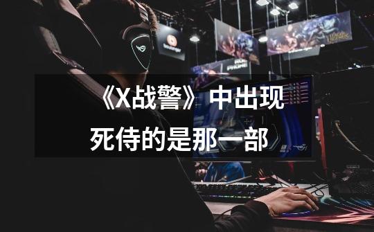 《X战警》中出现死侍的是那一部-第1张-游戏信息-龙启网