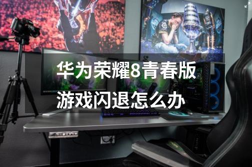 华为荣耀8青春版游戏闪退怎么办-第1张-游戏信息-龙启网