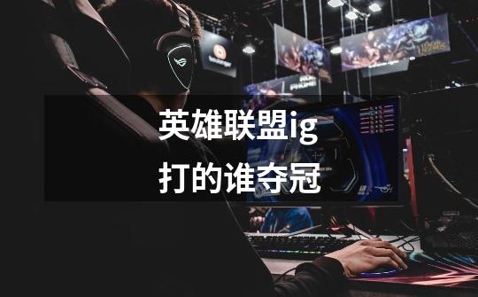 英雄联盟ig打的谁夺冠-第1张-游戏信息-龙启网