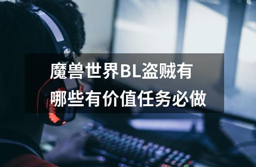 魔兽世界BL盗贼有哪些有价值任务必做-第1张-游戏信息-龙启网