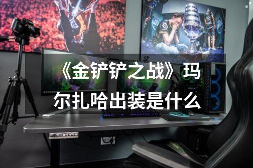 《金铲铲之战》玛尔扎哈出装是什么-第1张-游戏信息-龙启网