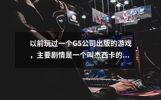 以前玩过一个G5公司出版的游戏，主要剧情是一个叫杰西卡的女孩和一个恐怖娃娃，求名字，重赏。-第1张-游戏信息-龙启网