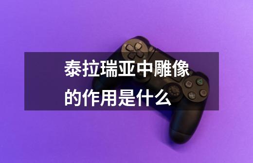 泰拉瑞亚中雕像的作用是什么-第1张-游戏信息-龙启网