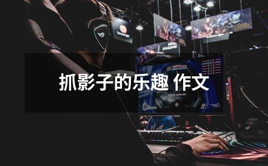 抓影子的乐趣 作文-第1张-游戏信息-龙启网