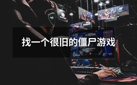 找一个很旧的僵尸游戏-第1张-游戏信息-龙启网