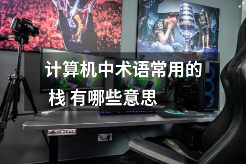 计算机中术语常用的 栈 有哪些意思-第1张-游戏信息-龙启网