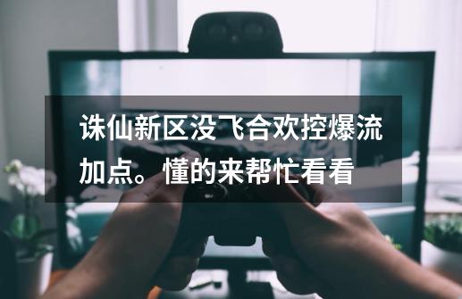 诛仙新区没飞合欢控爆流加点。懂的来帮忙看看-第1张-游戏信息-龙启网