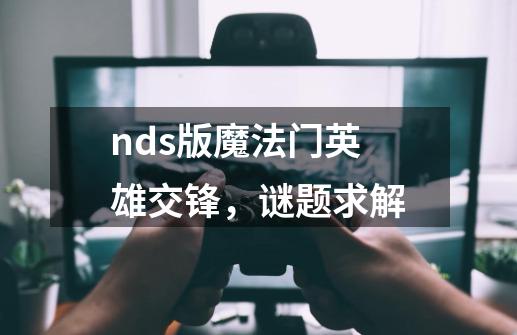 nds版魔法门英雄交锋，谜题求解-第1张-游戏信息-龙启网