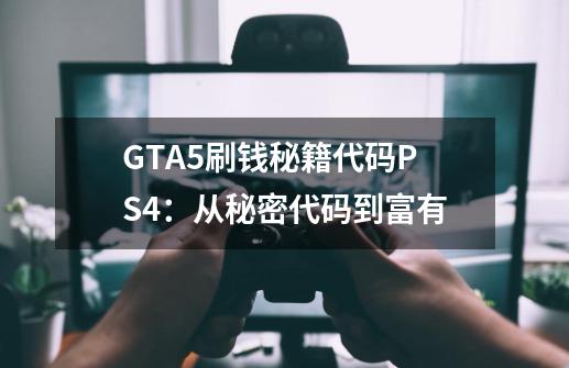 GTA5刷钱秘籍代码PS4:从秘密代码到富有-第1张-游戏信息-龙启网