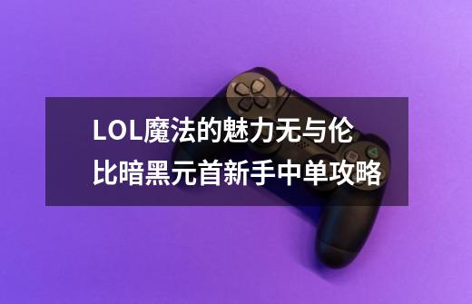 LOL魔法的魅力无与伦比暗黑元首新手中单攻略-第1张-游戏信息-龙启网