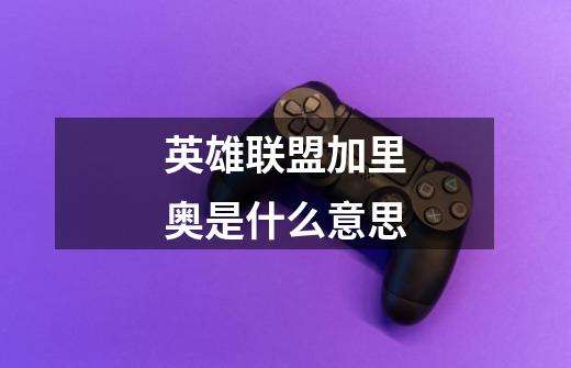 英雄联盟加里奥是什么意思-第1张-游戏信息-龙启网