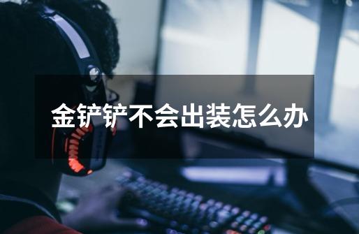 金铲铲不会出装怎么办-第1张-游戏信息-龙启网