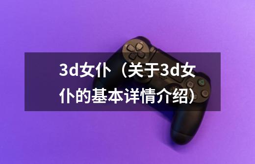 3d女仆(关于3d女仆的基本详情介绍)-第1张-游戏信息-龙启网