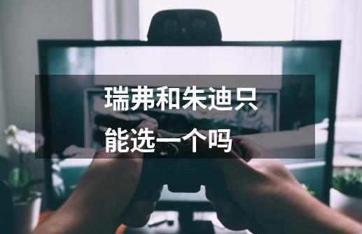 瑞弗和朱迪只能选一个吗-第1张-游戏信息-龙启网