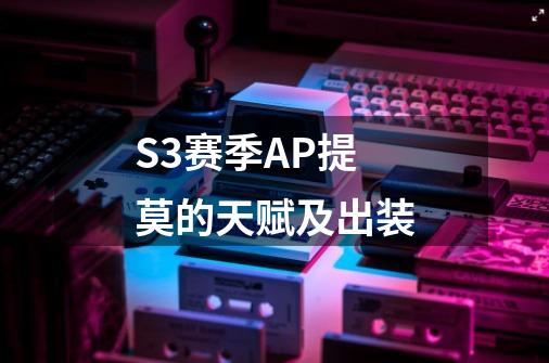 S3赛季AP提莫的天赋及出装-第1张-游戏信息-龙启网