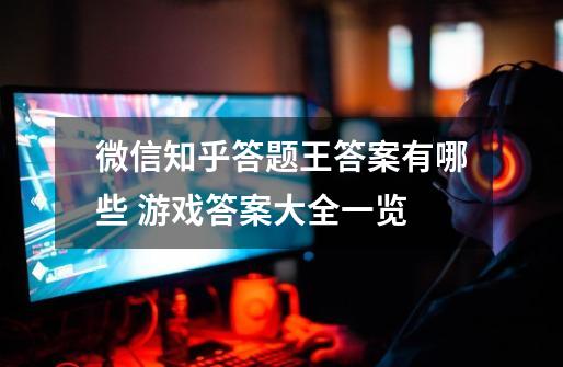 微信知乎答题王答案有哪些 游戏答案大全一览-第1张-游戏信息-龙启网