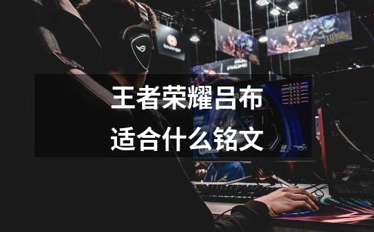 王者荣耀吕布适合什么铭文-第1张-游戏信息-龙启网