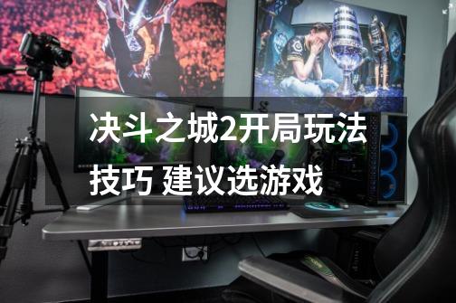 决斗之城2开局玩法技巧 建议选游戏-第1张-游戏信息-龙启网