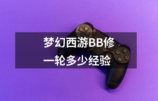 梦幻西游BB修一轮多少经验-第1张-游戏信息-龙启网