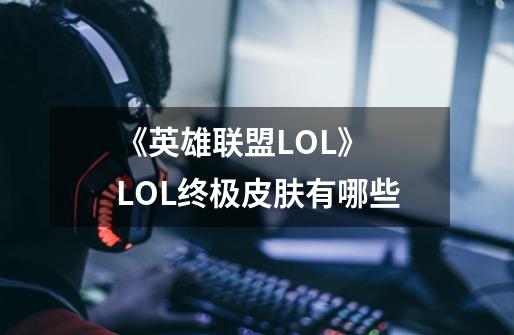 《英雄联盟LOL》 LOL终极皮肤有哪些-第1张-游戏信息-龙启网