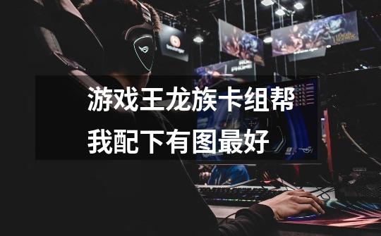 游戏王龙族卡组帮我配下有图最好-第1张-游戏信息-龙启网