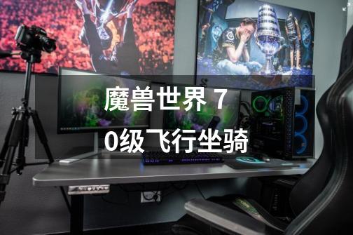 魔兽世界 70级飞行坐骑-第1张-游戏信息-龙启网