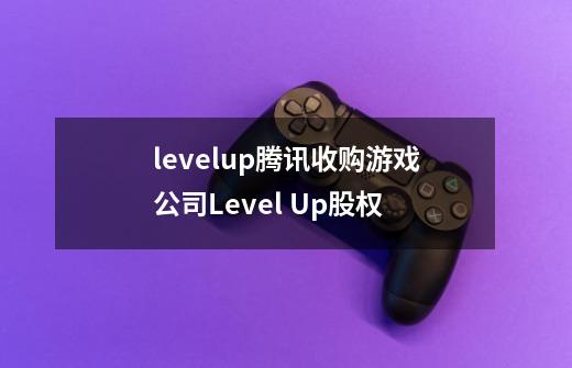 levelup腾讯收购游戏公司Level Up股权-第1张-游戏信息-龙启网