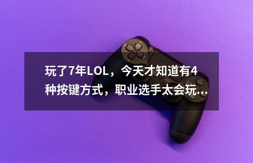 玩了7年LOL,今天才知道有4种按键方式,职业选手太会玩了-第1张-游戏信息-龙启网