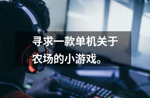 寻求一款单机关于农场的小游戏。-第1张-游戏信息-龙启网