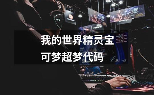 我的世界精灵宝可梦超梦代码-第1张-游戏信息-龙启网