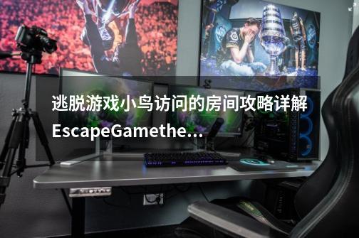 逃脱游戏小鸟访问的房间攻略详解EscapeGametheroomwhichbluebirdsvisit攻略-迷失攻略组-第1张-游戏信息-龙启网
