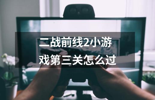 二战前线2小游戏第三关怎么过-第1张-游戏信息-龙启网