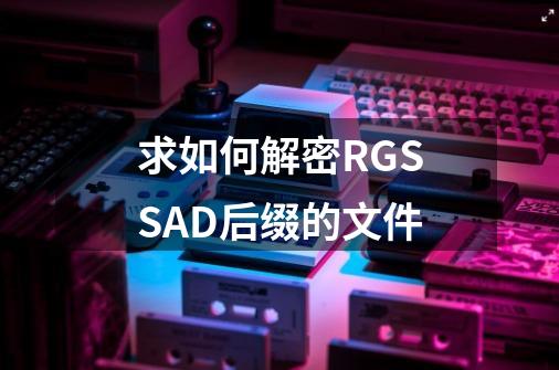 求如何解密RGSSAD后缀的文件-第1张-游戏信息-龙启网