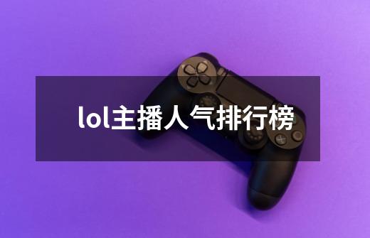 lol主播人气排行榜-第1张-游戏信息-龙启网