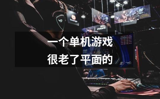 一个单机游戏很老了平面的-第1张-游戏信息-龙启网