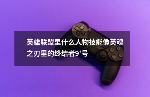 英雄联盟里什么人物技能像英魂之刃里的终结者9'号-第1张-游戏信息-龙启网