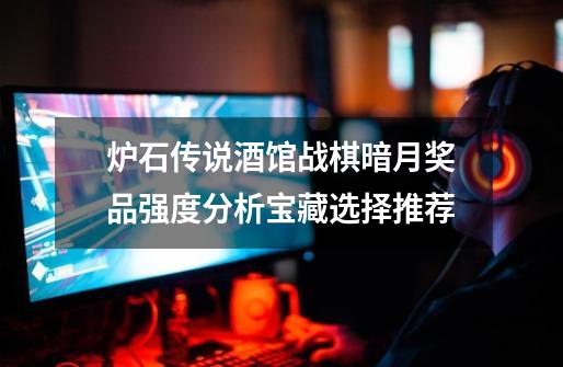炉石传说酒馆战棋暗月奖品强度分析宝藏选择推荐-第1张-游戏信息-龙启网