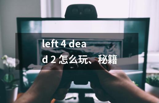 left 4 dead 2 怎么玩、秘籍-第1张-游戏信息-龙启网