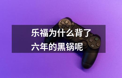 乐福为什么背了六年的黑锅呢-第1张-游戏信息-龙启网