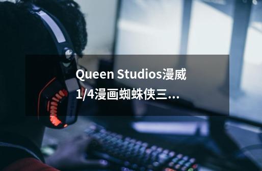 Queen Studios漫威1/4漫画蜘蛛侠三人组手办-详细介绍-第1张-游戏信息-龙启网