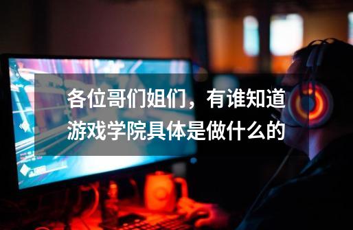 各位哥们姐们，有谁知道游戏学院具体是做什么的-第1张-游戏信息-龙启网